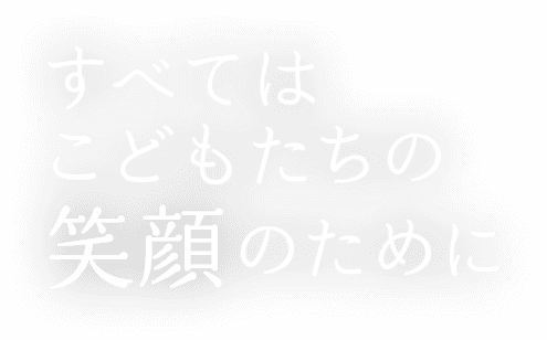 すべてはこどもたちの笑顔のために